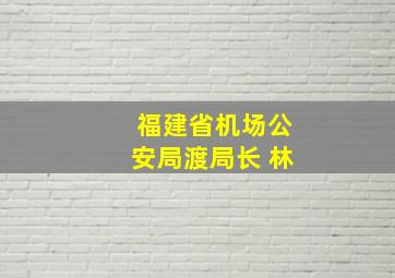 福建省机场公安局渡局长 林